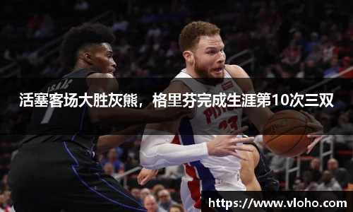 活塞客场大胜灰熊，格里芬完成生涯第10次三双