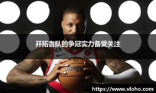 开拓者队的争冠实力备受关注